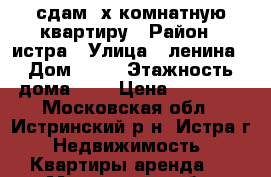 сдам 2х комнатную квартиру › Район ­ истра › Улица ­ ленина › Дом ­ 72 › Этажность дома ­ 5 › Цена ­ 20 000 - Московская обл., Истринский р-н, Истра г. Недвижимость » Квартиры аренда   . Московская обл.